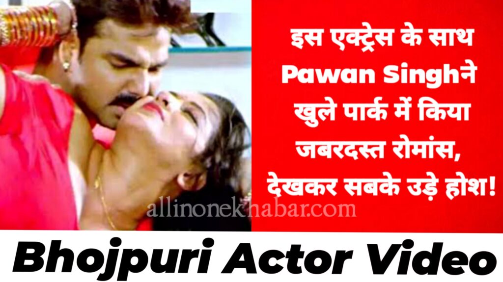 Bhojpuri Actor Video इस एक्ट्रेस के साथ Pawan Singh ने खुले पार्क में किया जबरदस्त रोमांस, देखकर सबके उड़े होश !