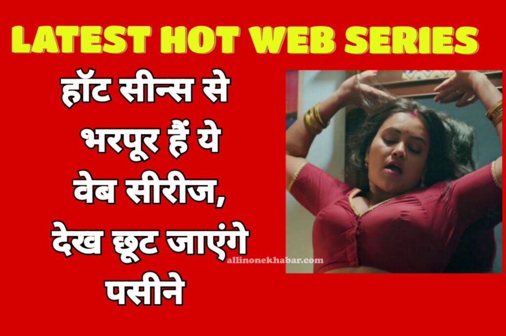 Latest Hot Web Series हॉट सीन्स से भरपूर हैं ये वेब सीरीज, देख छूट जाएंगे पसीने