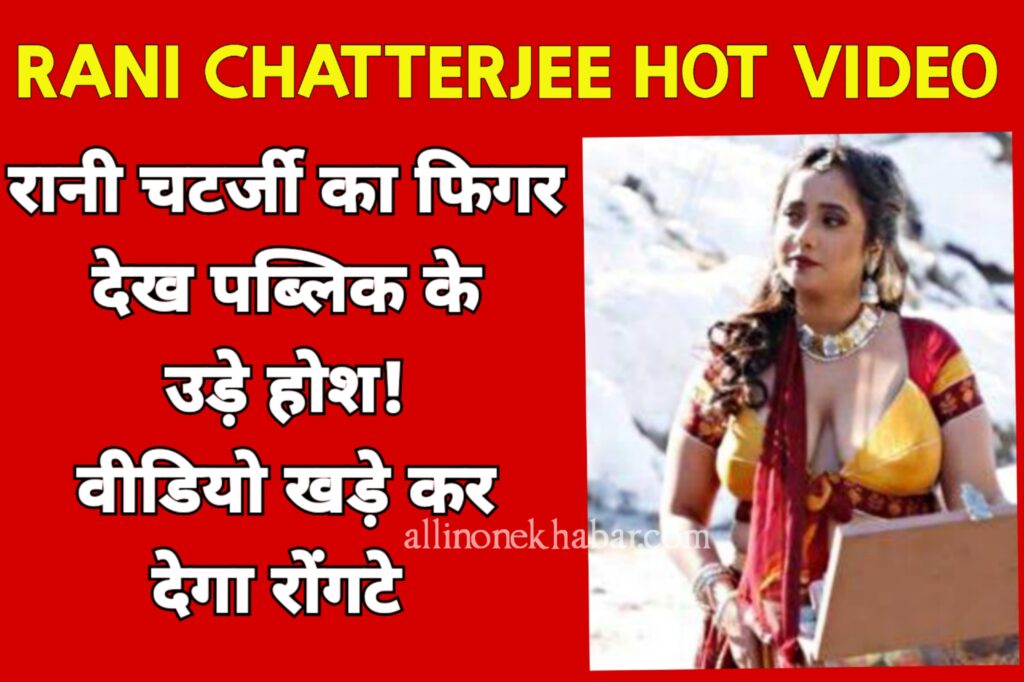 Rani Chatterjee Hot Video रानी चटर्जी का फिगर देख पब्लिक के उड़े होश! वीडियो खड़े कर देगा रोंगटे