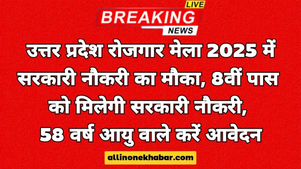 उत्तर प्रदेश रोजगार मेला 2025 में सरकारी नौकरी का सुनहरा मौका, 8वीं पास को मिलेगी सरकारी नौकरी! 58 वर्ष आयु वाले भी करें आवेदन
